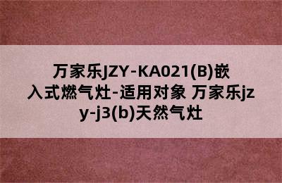 万家乐JZY-KA021(B)嵌入式燃气灶-适用对象 万家乐jzy-j3(b)天然气灶